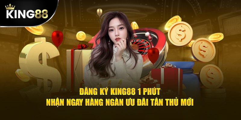 Chỉ 1 Phút Đăng Ký King88 - Nhận Ngay Hàng Trăm Quà Tặng